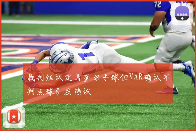 裁判组认定马奎尔手球但VAR确认不判点球引发热议