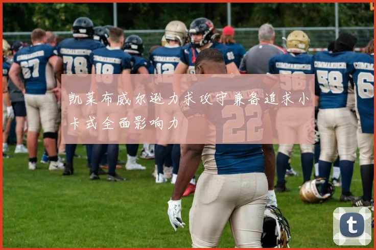 凯莱布威尔逊力求攻守兼备追求小卡式全面影响力
