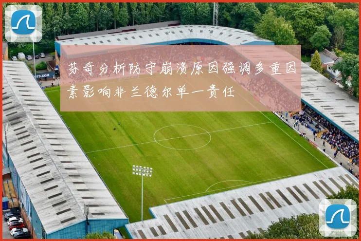芬奇分析防守崩溃原因强调多重因素影响非兰德尔单一责任