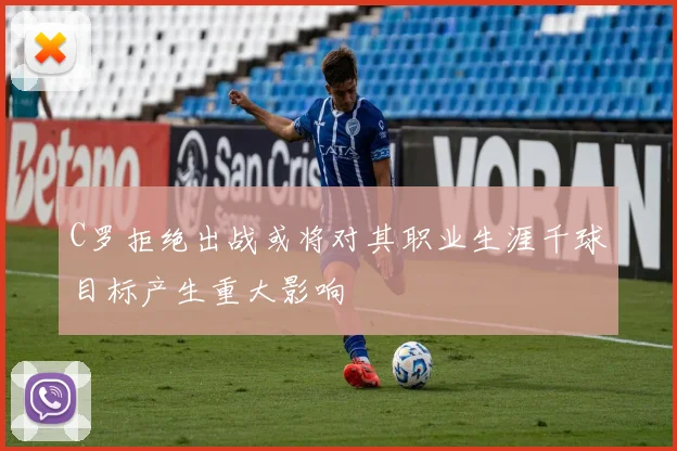 C罗拒绝出战或将对其职业生涯千球目标产生重大影响